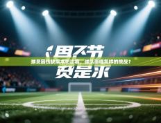 球员因伤缺席本轮比赛，球队面临怎样的挑战？