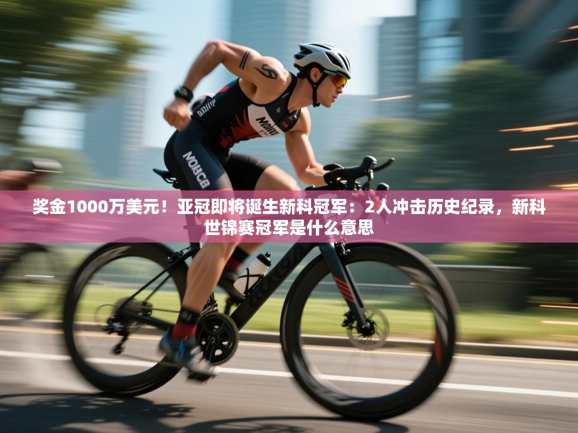 奖金1000万美元!亚冠即将诞生新科冠军:2人冲击历史纪录,新科世锦赛冠军是什么意思 第2张