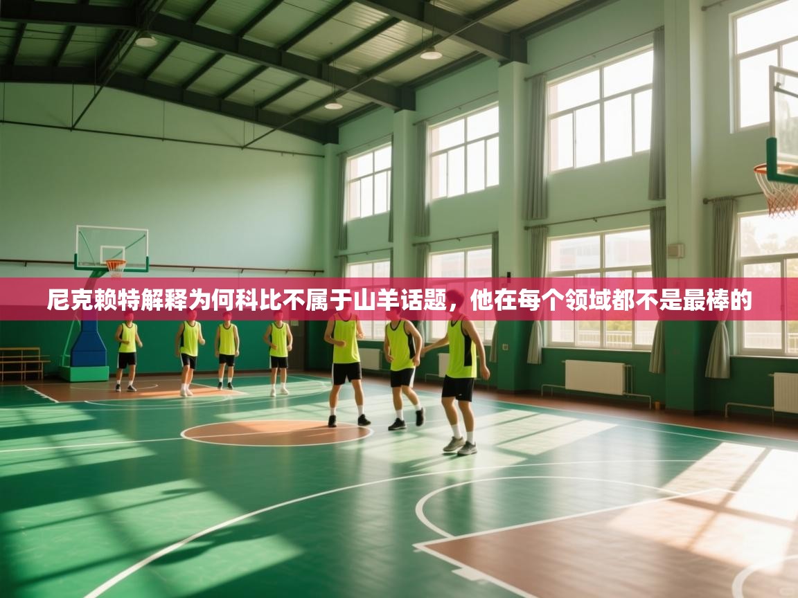 尼克赖特解释为何科比不属于山羊话题,他在每个领域都不是最棒的 第1张