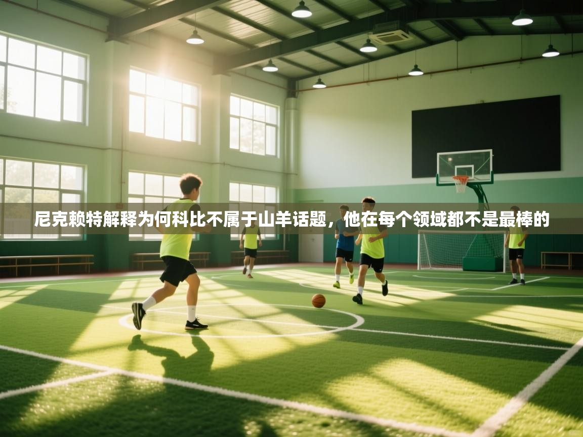 尼克赖特解释为何科比不属于山羊话题,他在每个领域都不是最棒的 第2张