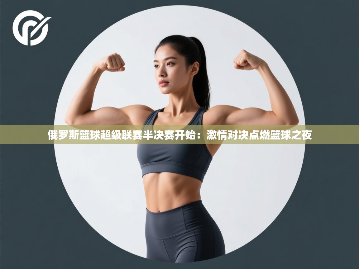 俄罗斯篮球超级联赛半决赛开始:激情对决点燃篮球之夜 第2张