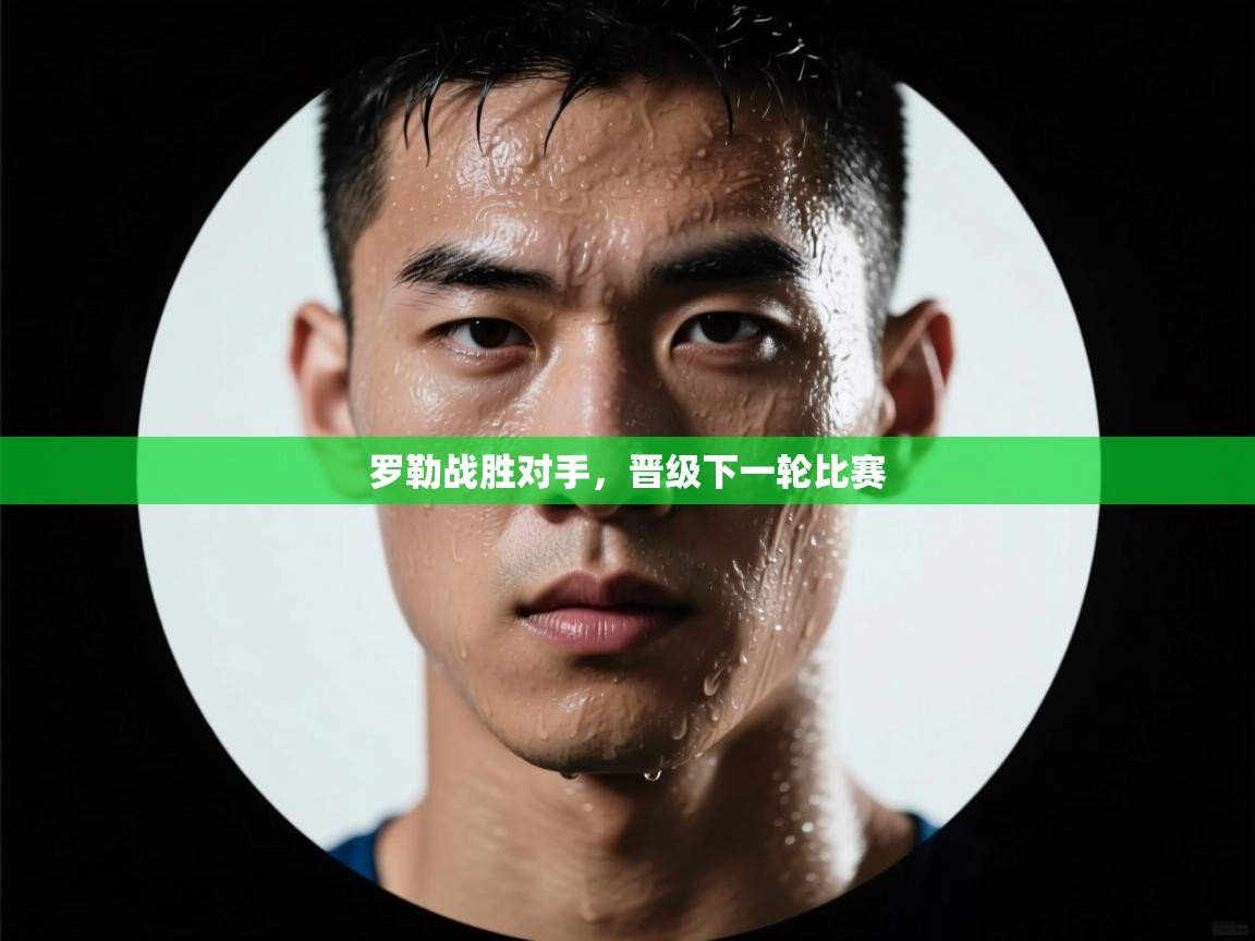 罗勒战胜对手，晋级下一轮比赛  第1张