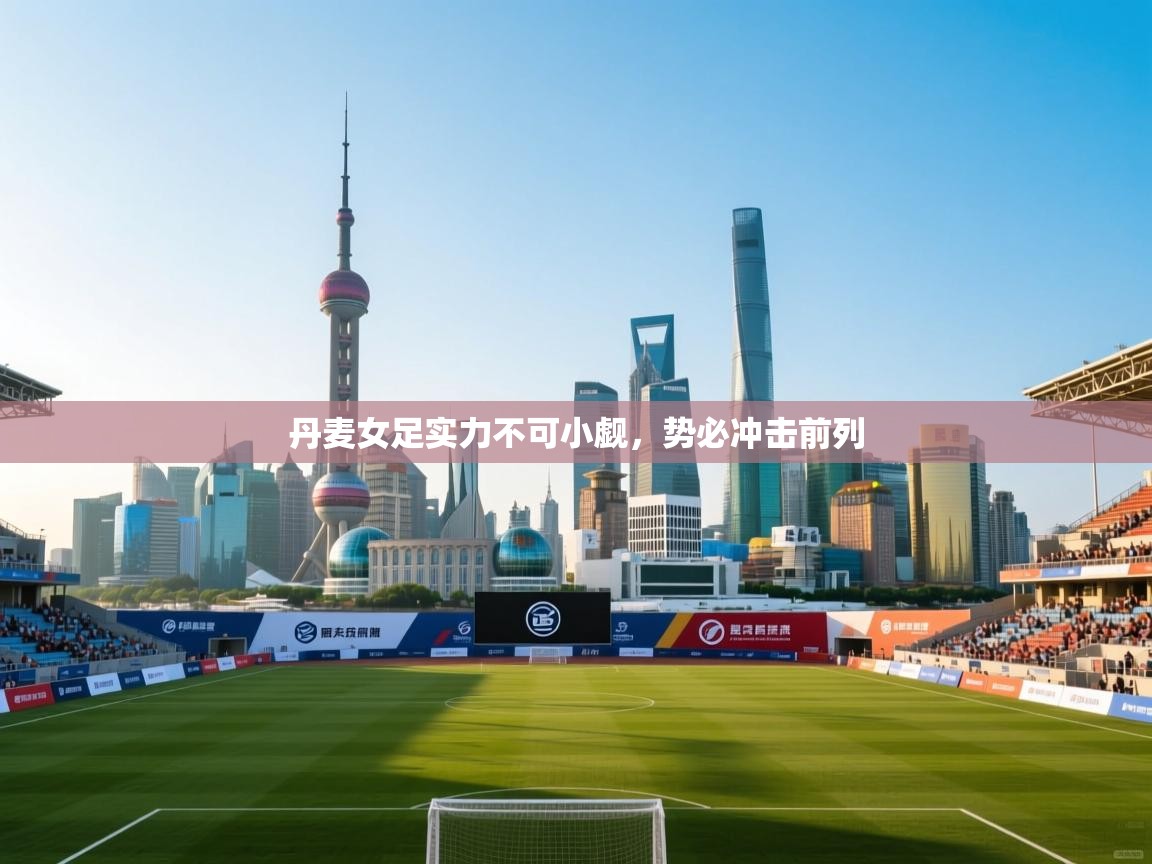 丹麦女足实力不可小觑，势必冲击前列  第1张