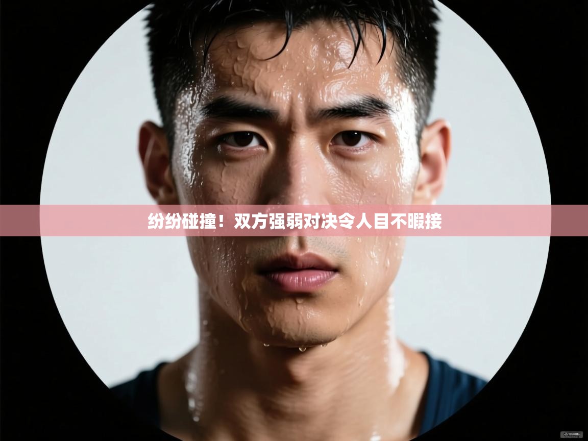 纷纷碰撞!双方强弱对决令人目不暇接 第1张