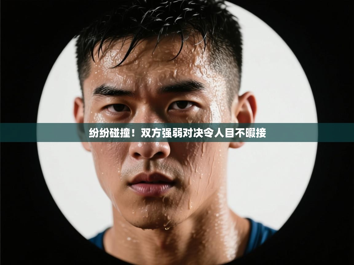 纷纷碰撞!双方强弱对决令人目不暇接 第2张