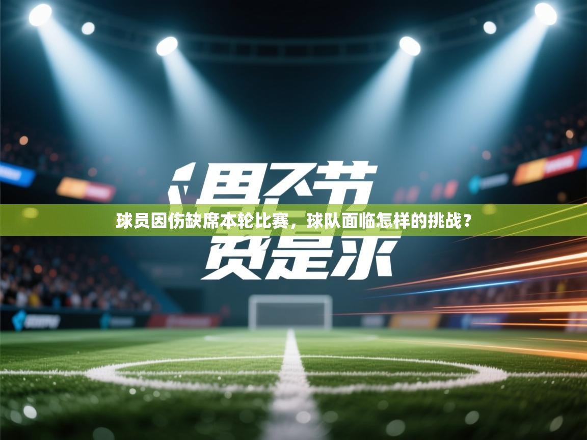 球员因伤缺席本轮比赛，球队面临怎样的挑战？  第1张