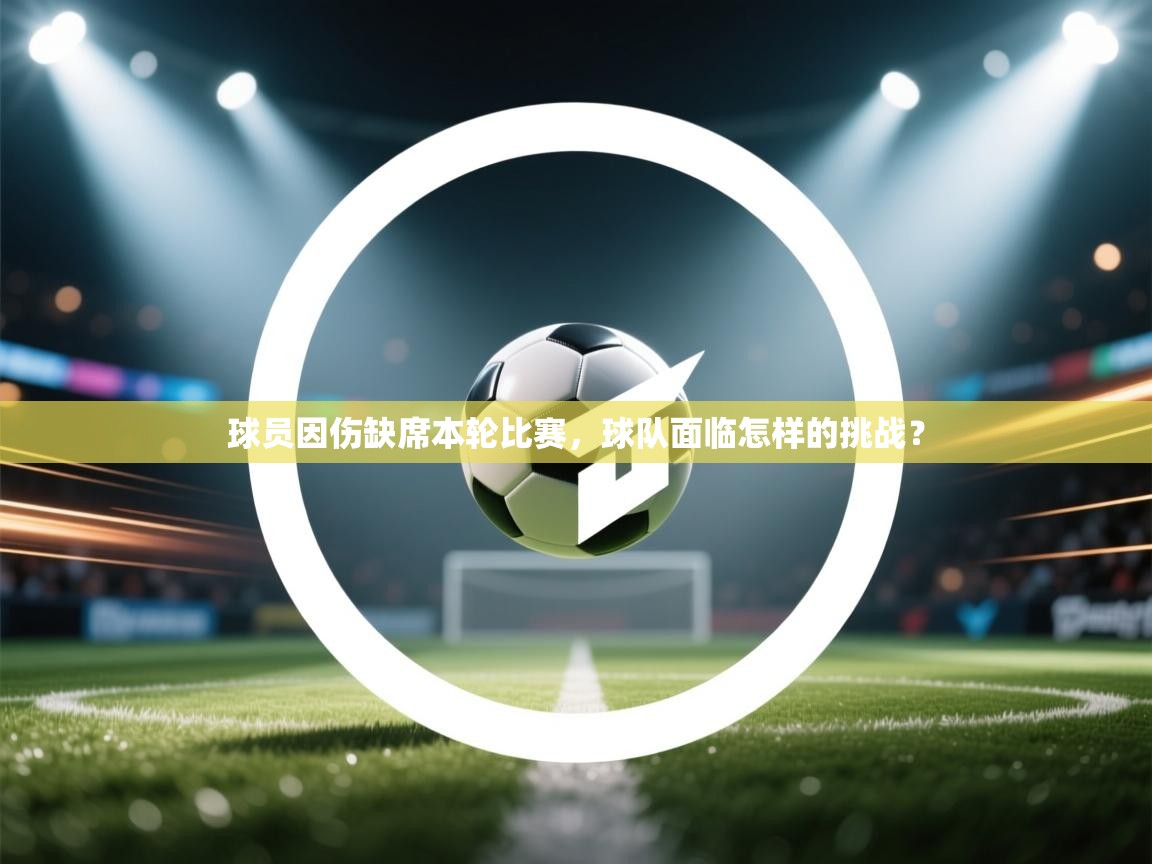 球员因伤缺席本轮比赛，球队面临怎样的挑战？  第2张