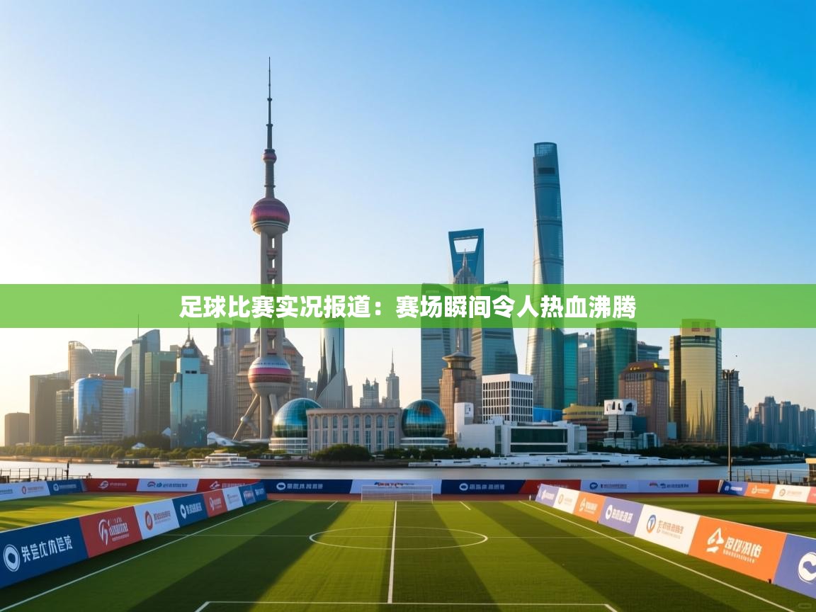 足球比赛实况报道：赛场瞬间令人热血沸腾  第1张